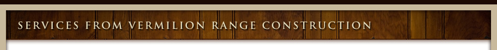 Services from Vermilion Range Construction - Northern MN Builder